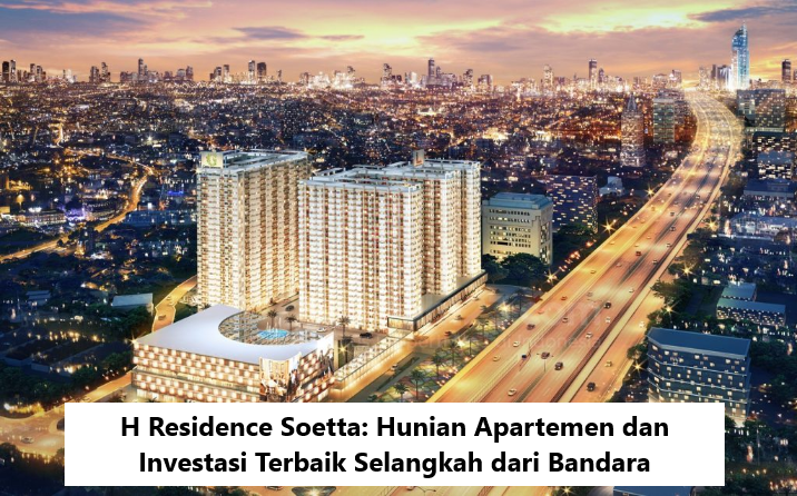 H Residence Soetta Hunian Apartemen dan Investasi Terbaik Selangkah dari Bandara